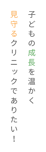 子どもの成長を温かく見守るクリニックでありたい！